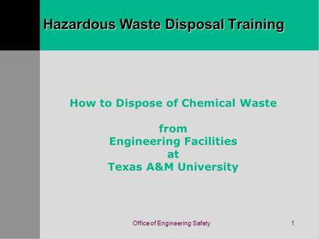 Office of Engineering Safety1 How to Dispose of Chemical Waste from Engineering Facilities at Texas A&M University Hazardous Waste Disposal Training.