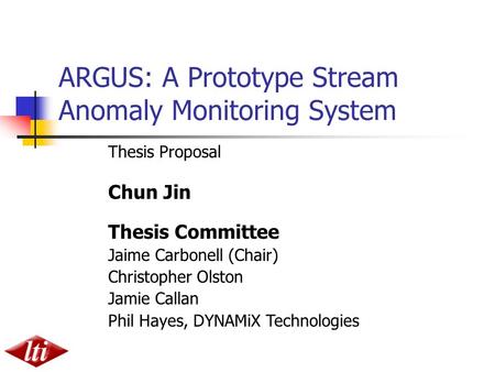 ARGUS: A Prototype Stream Anomaly Monitoring System Thesis Proposal Chun Jin Thesis Committee Jaime Carbonell (Chair) Christopher Olston Jamie Callan Phil.