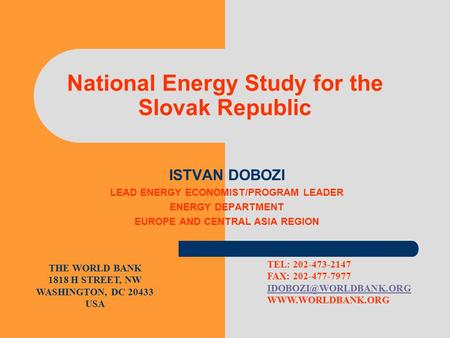 National Energy Study for the Slovak Republic ISTVAN DOBOZI LEAD ENERGY ECONOMIST/PROGRAM LEADER ENERGY DEPARTMENT EUROPE AND CENTRAL ASIA REGION THE WORLD.