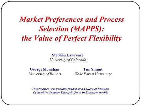 Market Preferences and Process Selection (MAPPS): the Value of Perfect Flexibility Stephen Lawrence University of Colorado George Monahan University of.