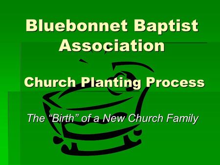 Bluebonnet Baptist Association Church Planting Process The “Birth” of a New Church Family.