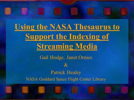 Using the NASA Thesaurus to Support the Indexing of Streaming Media Gail Hodge, Janet Ormes & Patrick Healey NASA Goddard Space Flight Center Library.