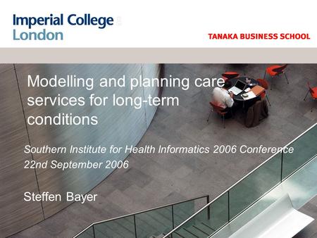 Modelling and planning care services for long-term conditions Southern Institute for Health Informatics 2006 Conference 22nd September 2006 Steffen Bayer.
