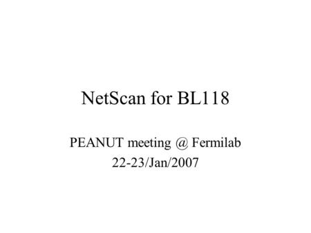 NetScan for BL118 PEANUT Fermilab 22-23/Jan/2007.