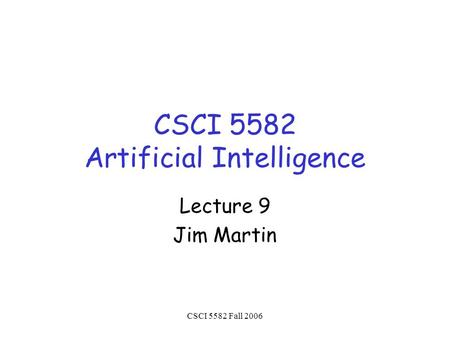 CSCI 5582 Fall 2006 CSCI 5582 Artificial Intelligence Lecture 9 Jim Martin.