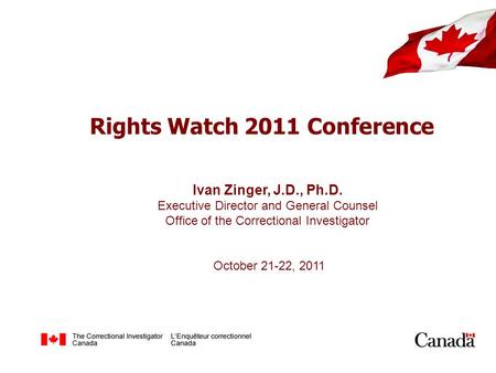 Rights Watch 2011 Conference Ivan Zinger, J.D., Ph.D. Executive Director and General Counsel Office of the Correctional Investigator October 21-22, 2011.