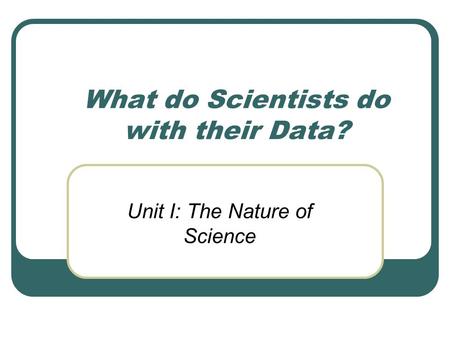 What do Scientists do with their Data? Unit I: The Nature of Science.