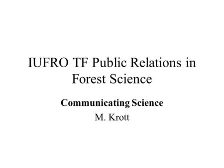 IUFRO TF Public Relations in Forest Science Communicating Science M. Krott.