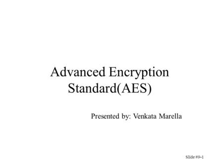 Advanced Encryption Standard(AES) Presented by: Venkata Marella Slide #9-1.