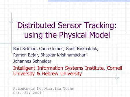 Distributed Sensor Tracking: using the Physical Model Bart Selman, Carla Gomes, Scott Kirkpatrick, Ramon Bejar, Bhaskar Krishnamachari, Johannes Schneider.