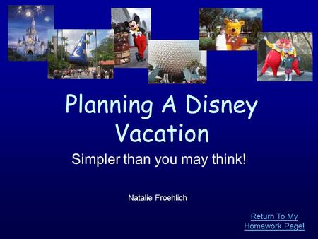 Planning A Disney Vacation Simpler than you may think! Natalie Froehlich Return To My Homework Page!