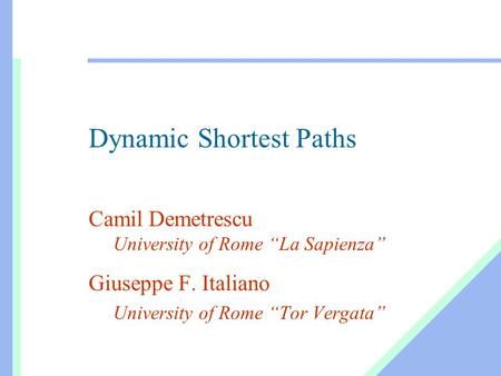 Dynamic Shortest Paths Camil Demetrescu University of Rome “La Sapienza” Giuseppe F. Italiano University of Rome “Tor Vergata”
