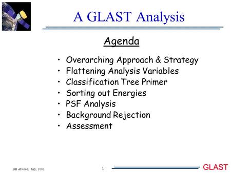 Bill Atwood, July, 2003 GLAST 1 A GLAST Analysis Agenda Overarching Approach & Strategy Flattening Analysis Variables Classification Tree Primer Sorting.