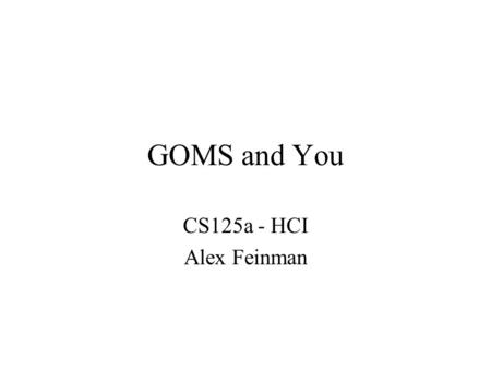 GOMS and You CS125a - HCI Alex Feinman. Overview Background of GOMS Application of GOMS A Few Examples Related Work.