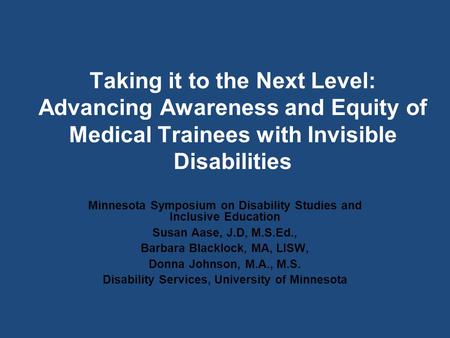 Taking it to the Next Level: Advancing Awareness and Equity of Medical Trainees with Invisible Disabilities Minnesota Symposium on Disability Studies and.