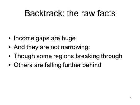 1 Backtrack: the raw facts Income gaps are huge And they are not narrowing: Though some regions breaking through Others are falling further behind.