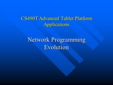 CS490T Advanced Tablet Platform Applications Network Programming Evolution.