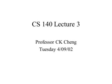 CS 140 Lecture 3 Professor CK Cheng Tuesday 4/09/02.