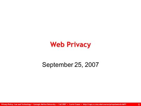 Privacy Policy, Law and Technology Carnegie Mellon University Fall 2007 Lorrie Cranor  1 Web Privacy.