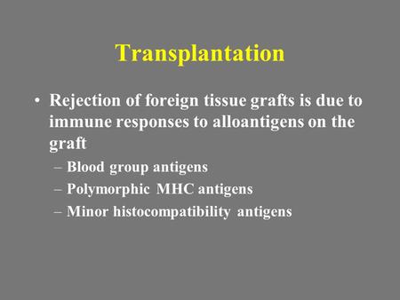 Transplantation Rejection of foreign tissue grafts is due to immune responses to alloantigens on the graft Blood group antigens Polymorphic MHC antigens.