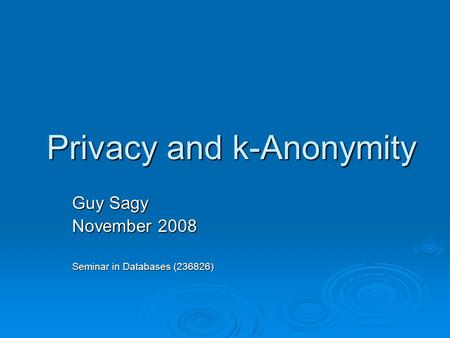 Privacy and k-Anonymity Guy Sagy November 2008 Seminar in Databases (236826)