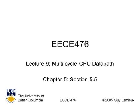 EECE476 Lecture 9: Multi-cycle CPU Datapath Chapter 5: Section 5.5 The University of British ColumbiaEECE 476© 2005 Guy Lemieux.