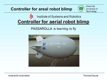Chemnitz University of Technology Institute for AutomationThomas Krause Controller for areal robot blimp Controller for aerial robot blimp PASSAROLLA is.