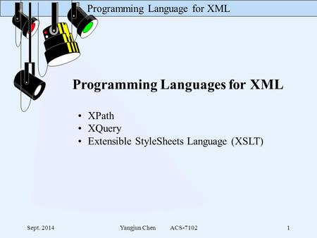 Programming Language for XML Sept. 2014Yangjun Chen ACS-71021 Programming Languages for XML XPath XQuery Extensible StyleSheets Language (XSLT)