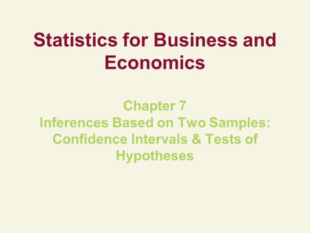 Statistics for Business and Economics Chapter 7 Inferences Based on Two Samples: Confidence Intervals & Tests of Hypotheses.