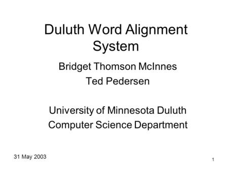 1 Duluth Word Alignment System Bridget Thomson McInnes Ted Pedersen University of Minnesota Duluth Computer Science Department 31 May 2003.