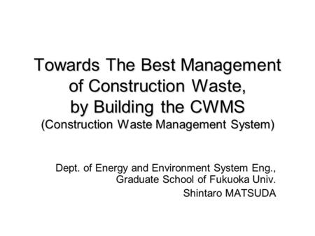 Towards The Best Management of Construction Waste, by Building the CWMS (Construction Waste Management System) Dept. of Energy and Environment System Eng.,