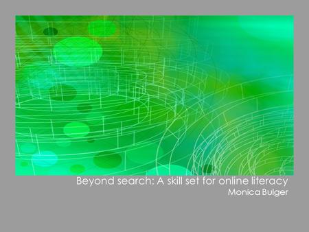 Beyond search: A skill set for online literacy Monica Bulger.