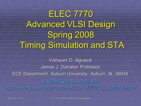 Spring 08, Jan 31.. ELEC 7770: Advanced VLSI Design (Agrawal) 1 ELEC 7770 Advanced VLSI Design Spring 2008 Timing Simulation and STA Vishwani D. Agrawal.
