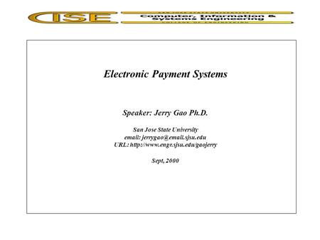 Electronic Payment Systems Speaker: Jerry Gao Ph.D. San Jose State University   URL:  Sept,