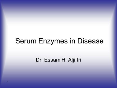 1 Serum Enzymes in Disease Dr. Essam H. Aljiffri.