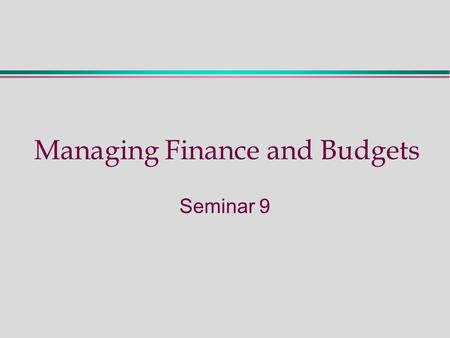 Managing Finance and Budgets Seminar 9. Follow-Up to Lecture Nine - Activities  Preparation: read Chapter 12  Describe key concepts: Budget definitions.