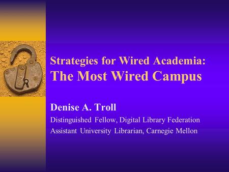 Strategies for Wired Academia: The Most Wired Campus Denise A. Troll Distinguished Fellow, Digital Library Federation Assistant University Librarian, Carnegie.
