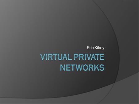 Eric Kilroy. Introduction  Virtual Private Network A way to connect to a private network through a public network such as the internet.