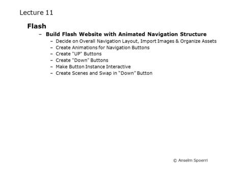 © Anselm Spoerri Lecture 11 Flash –Build Flash Website with Animated Navigation Structure –Decide on Overall Navigation Layout, Import Images & Organize.