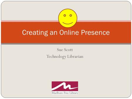 Sue Scott Technology Librarian Creating an Online Presence.