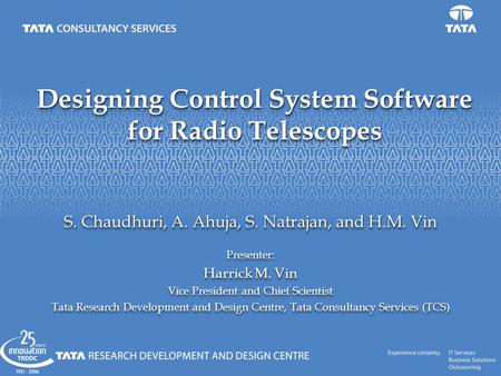 Designing Control System Software for Radio Telescopes S. Chaudhuri, A. Ahuja, S. Natrajan, and H.M. Vin Presenter: Harrick M. Vin Vice President and Chief.