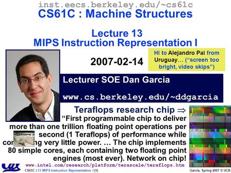 CS61C L13 MIPS Instruction Representation I (1) Garcia, Spring 2007 © UCB Lecturer SOE Dan Garcia www.cs.berkeley.edu/~ddgarcia inst.eecs.berkeley.edu/~cs61c.