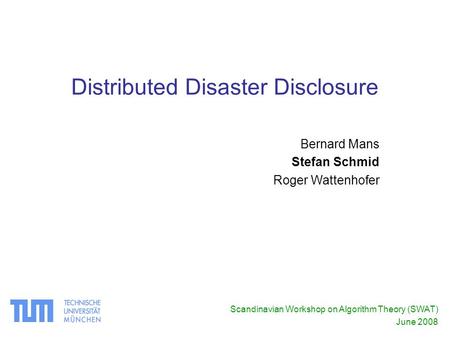 Distributed Disaster Disclosure Bernard Mans Stefan Schmid Roger Wattenhofer Scandinavian Workshop on Algorithm Theory (SWAT) June 2008.