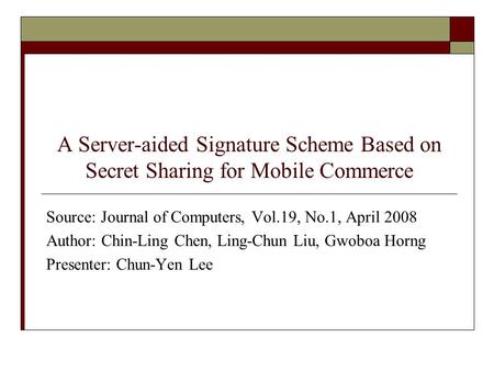 A Server-aided Signature Scheme Based on Secret Sharing for Mobile Commerce Source: Journal of Computers, Vol.19, No.1, April 2008 Author: Chin-Ling Chen,