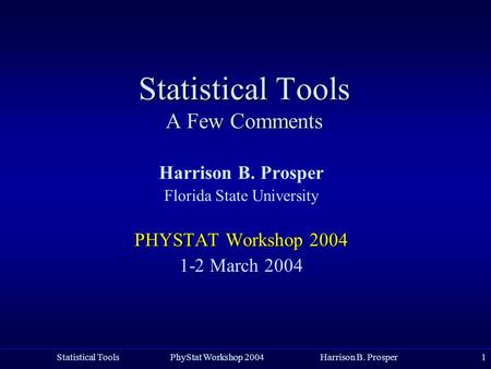 Statistical Tools PhyStat Workshop 2004 Harrison B. Prosper1 Statistical Tools A Few Comments Harrison B. Prosper Florida State University PHYSTAT Workshop.
