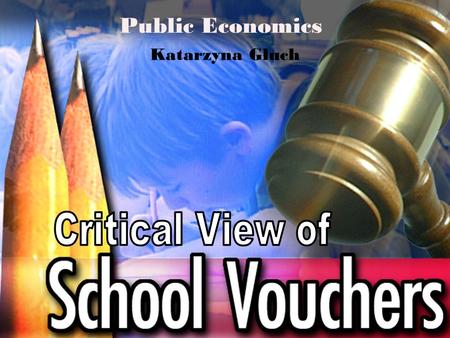 Public Economics Katarzyna Głuch. Definition School voucher (education voucher) is a certificate issued by the government which parents can apply toward.