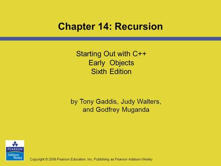 Copyright © 2008 Pearson Education, Inc. Publishing as Pearson Addison-Wesley Starting Out with C++ Early Objects Sixth Edition Chapter 14: Recursion by.