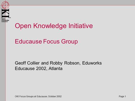 OKI Focus Groups at Educause, October 2002 Page 1 Open Knowledge Initiative Educause Focus Group Geoff Collier and Robby Robson, Eduworks Educause 2002,
