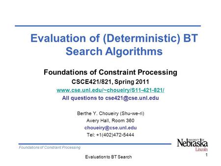 Foundations of Constraint Processing Evaluation to BT Search 1 Foundations of Constraint Processing CSCE421/821, Spring 2011 www.cse.unl.edu/~choueiry/S11-421-821/