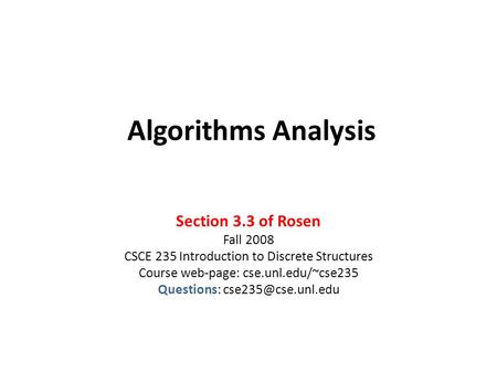 Algorithms Analysis Section 3.3 of Rosen Fall 2008 CSCE 235 Introduction to Discrete Structures Course web-page: cse.unl.edu/~cse235 Questions: